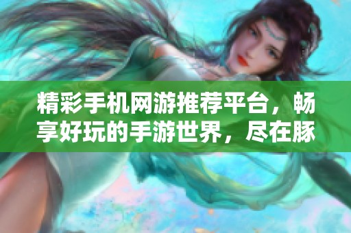 精彩手机网游推荐平台，畅享好玩的手游世界，尽在豚牛手游网！