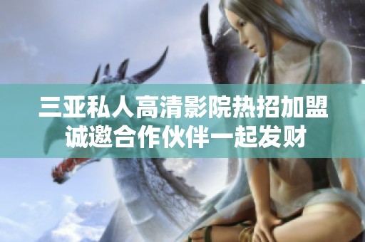 三亚私人高清影院热招加盟 诚邀合作伙伴一起发财