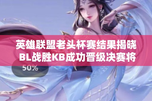 英雄联盟老头杯赛结果揭晓 BL战胜KB成功晋级决赛将对阵强敌