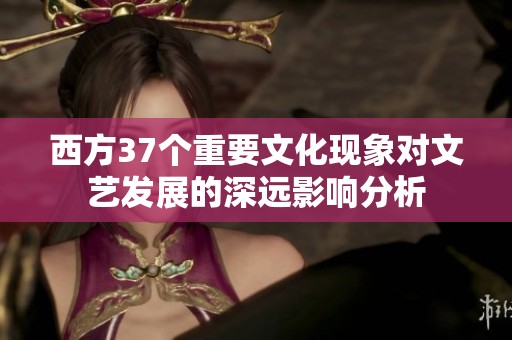 西方37个重要文化现象对文艺发展的深远影响分析