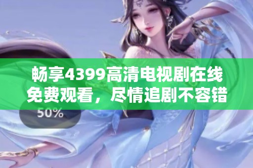 畅享4399高清电视剧在线免费观看，尽情追剧不容错过