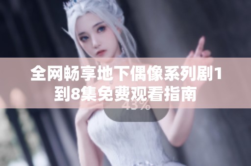 全网畅享地下偶像系列剧1到8集免费观看指南