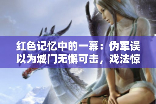红色记忆中的一幕：伪军误以为城门无懈可击，戏法惊现却让其大意失荆州