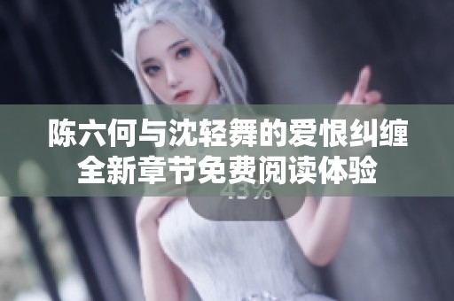 陈六何与沈轻舞的爱恨纠缠全新章节免费阅读体验