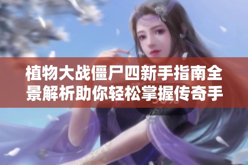 植物大战僵尸四新手指南全景解析助你轻松掌握传奇手游的玩法技巧