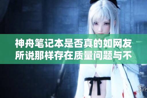 神舟笔记本是否真的如网友所说那样存在质量问题与不靠谱的评价解析