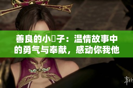善良的小峓子：温情故事中的勇气与奉献，感动你我他