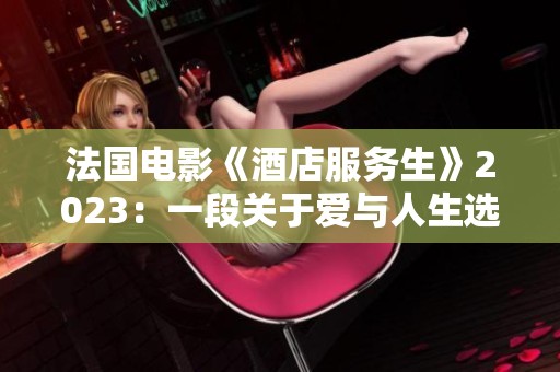 法国电影《酒店服务生》2023：一段关于爱与人生选择的温情故事