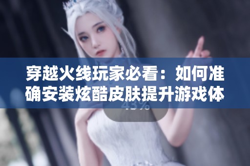 穿越火线玩家必看：如何准确安装炫酷皮肤提升游戏体验的方法解析