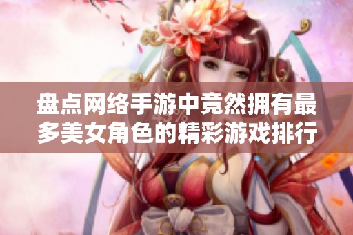 盘点网络手游中竟然拥有最多美女角色的精彩游戏排行榜，让你大开眼界！