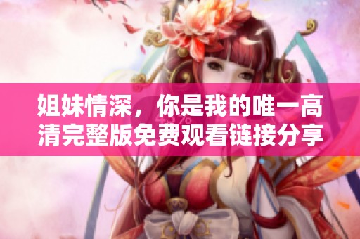 姐妹情深，你是我的唯一高清完整版免费观看链接分享
