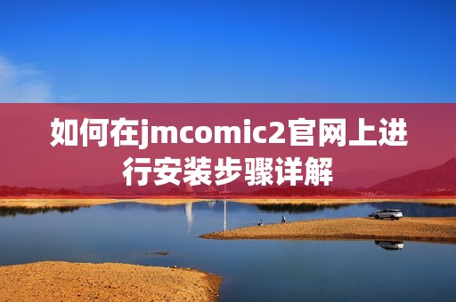 如何在jmcomic2官网上进行安装步骤详解