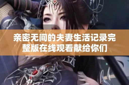 亲密无间的夫妻生活记录完整版在线观看献给你们