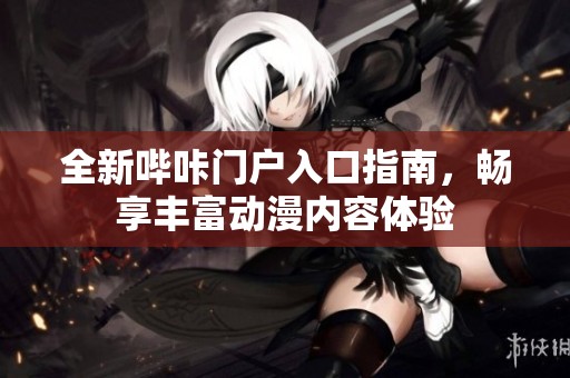 全新哔咔门户入口指南，畅享丰富动漫内容体验