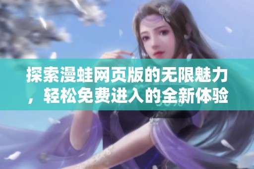探索漫蛙网页版的无限魅力，轻松免费进入的全新体验