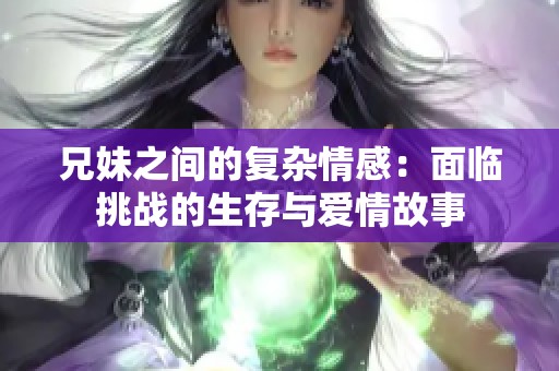 兄妹之间的复杂情感：面临挑战的生存与爱情故事