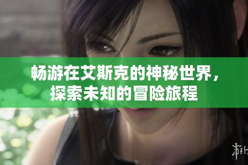 畅游在艾斯克的神秘世界，探索未知的冒险旅程
