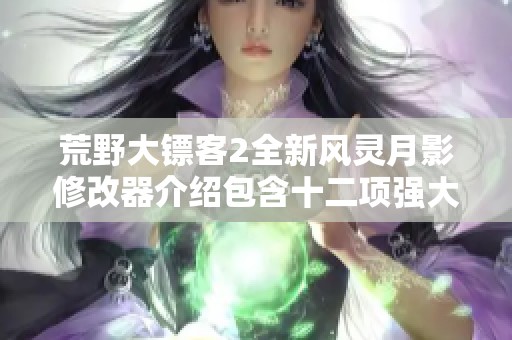 荒野大镖客2全新风灵月影修改器介绍包含十二项强大功能助你畅游西部世界