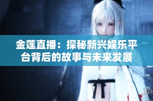 金莲直播：探秘新兴娱乐平台背后的故事与未来发展