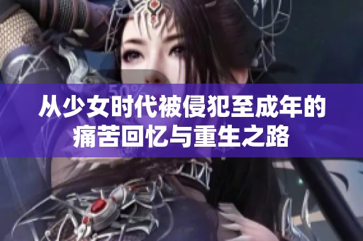 从少女时代被侵犯至成年的痛苦回忆与重生之路