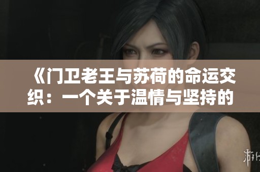 《门卫老王与苏荷的命运交织：一个关于温情与坚持的故事》