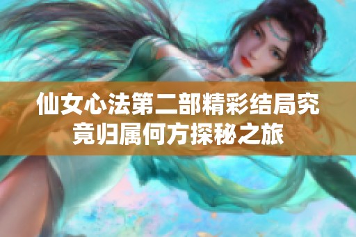 仙女心法第二部精彩结局究竟归属何方探秘之旅