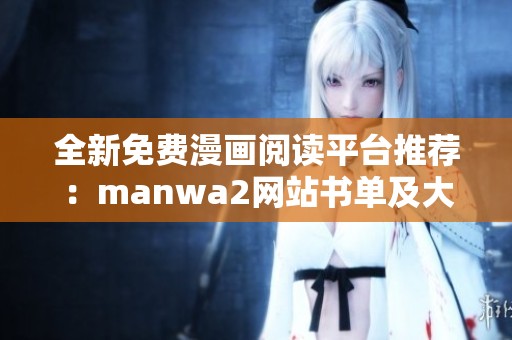 全新免费漫画阅读平台推荐：manwa2网站书单及大小分类详解