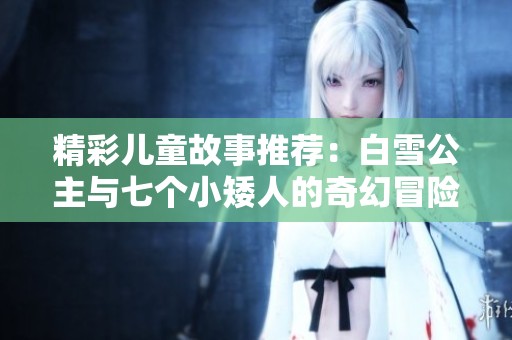 精彩儿童故事推荐：白雪公主与七个小矮人的奇幻冒险在线免费收听