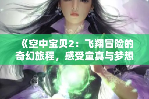《空中宝贝2：飞翔冒险的奇幻旅程，感受童真与梦想》