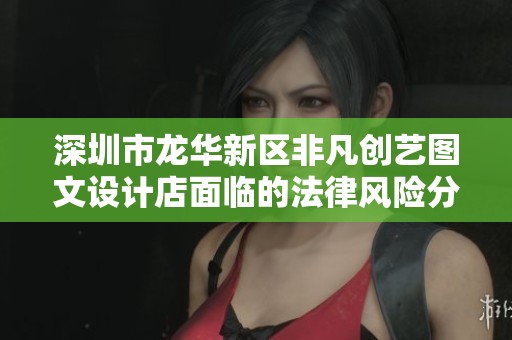 深圳市龙华新区非凡创艺图文设计店面临的法律风险分析及应对措施