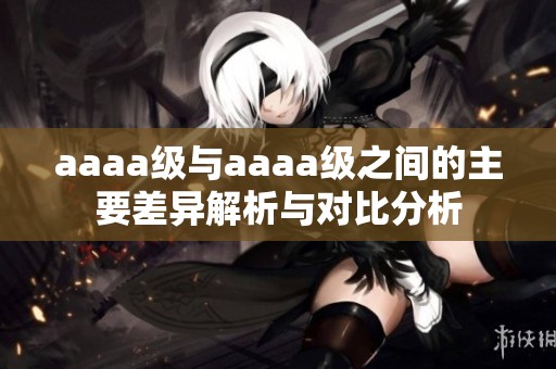 aaaa级与aaaa级之间的主要差异解析与对比分析