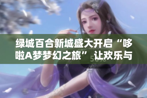 绿城百合新城盛大开启“哆啦A梦梦幻之旅” 让欢乐与梦想在聊城绽放