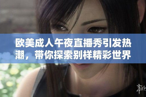 欧美成人午夜直播秀引发热潮，带你探索别样精彩世界