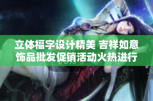 立体福字设计精美 吉祥如意饰品批发促销活动火热进行中 欢迎选购！
