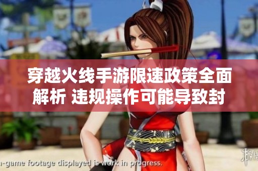 穿越火线手游限速政策全面解析 违规操作可能导致封号风险吗