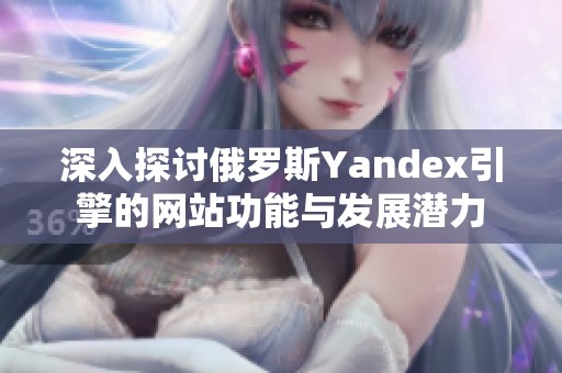 深入探讨俄罗斯Yandex引擎的网站功能与发展潜力