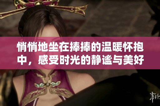 悄悄地坐在捧捧的温暖怀抱中，感受时光的静谧与美好