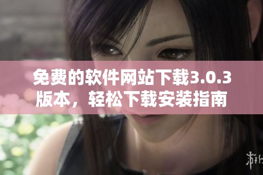 免费的软件网站下载3.0.3版本，轻松下载安装指南