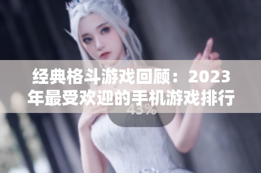 经典格斗游戏回顾：2023年最受欢迎的手机游戏排行分析和推荐
