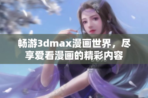 畅游3dmax漫画世界，尽享爱看漫画的精彩内容