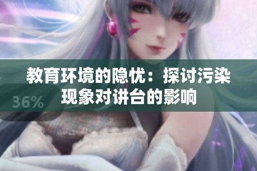 教育环境的隐忧：探讨污染现象对讲台的影响