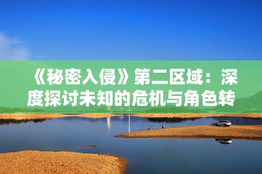 《秘密入侵》第二区域：深度探讨未知的危机与角色转折
