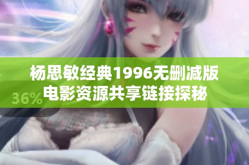 杨思敏经典1996无删减版电影资源共享链接探秘