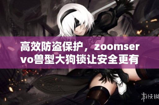 高效防盗保护，zoomservo兽型大狗锁让安全更有保障