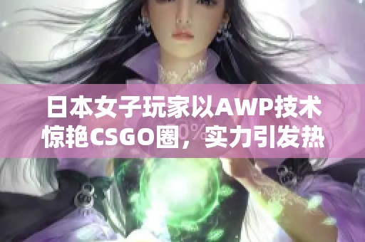 日本女子玩家以AWP技术惊艳CSGO圈，实力引发热议