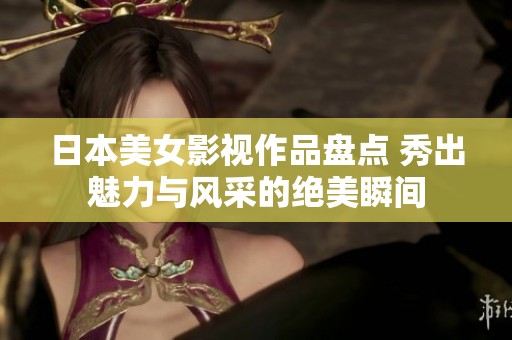 日本美女影视作品盘点 秀出魅力与风采的绝美瞬间