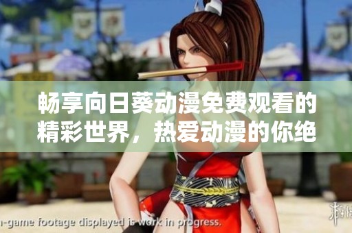 畅享向日葵动漫免费观看的精彩世界，热爱动漫的你绝不能错过