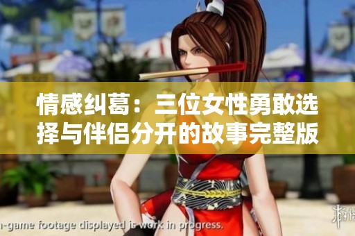 情感纠葛：三位女性勇敢选择与伴侣分开的故事完整版