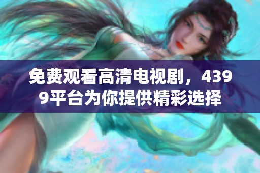 免费观看高清电视剧，4399平台为你提供精彩选择
