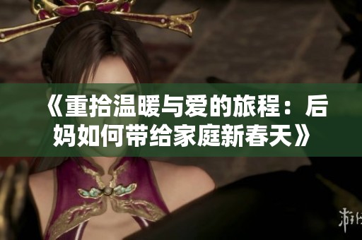 《重拾温暖与爱的旅程：后妈如何带给家庭新春天》